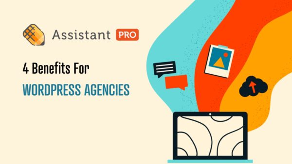 4 ways agencies can benefit from using Assistant Pro